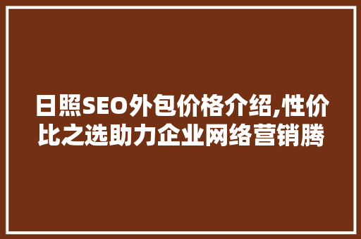 日照SEO外包价格介绍,性价比之选助力企业网络营销腾飞
