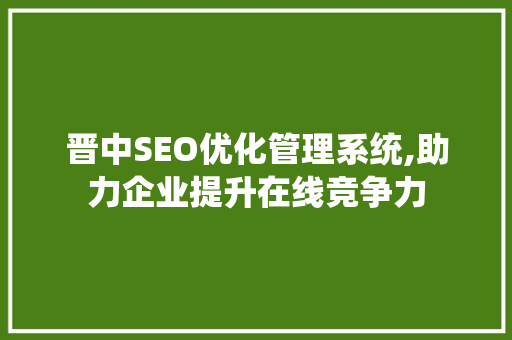 晋中SEO优化管理系统,助力企业提升在线竞争力