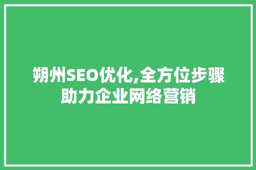 朔州SEO优化,全方位步骤助力企业网络营销