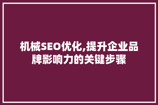 机械SEO优化,提升企业品牌影响力的关键步骤