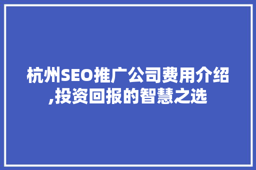 杭州SEO推广公司费用介绍,投资回报的智慧之选