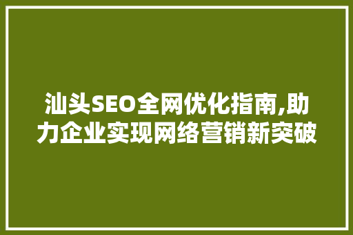 汕头SEO全网优化指南,助力企业实现网络营销新突破