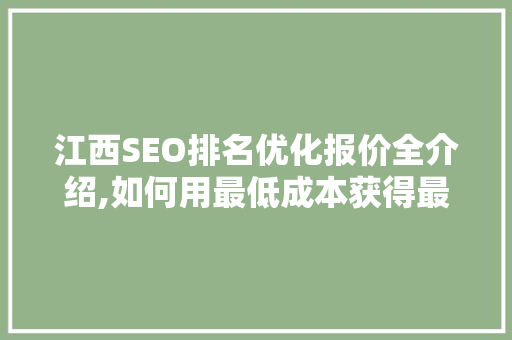 江西SEO排名优化报价全介绍,如何用最低成本获得最佳回报
