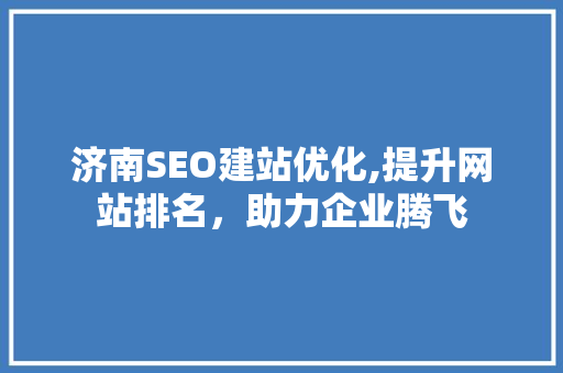 济南SEO建站优化,提升网站排名，助力企业腾飞