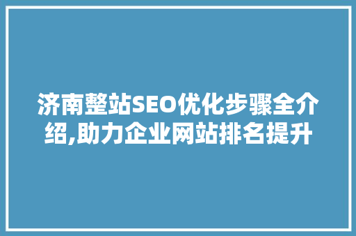 济南整站SEO优化步骤全介绍,助力企业网站排名提升之路
