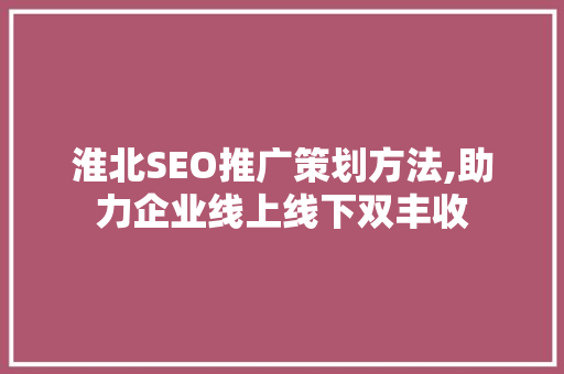 淮北SEO推广策划方法,助力企业线上线下双丰收
