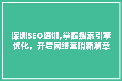 深圳SEO培训,掌握搜索引擎优化，开启网络营销新篇章