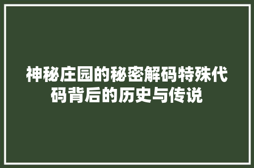 神秘庄园的秘密解码特殊代码背后的历史与传说