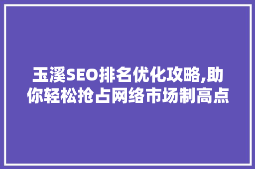 玉溪SEO排名优化攻略,助你轻松抢占网络市场制高点