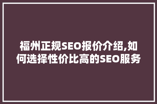福州正规SEO报价介绍,如何选择性价比高的SEO服务