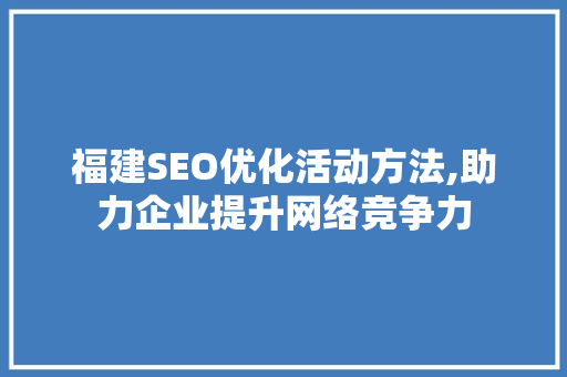 福建SEO优化活动方法,助力企业提升网络竞争力