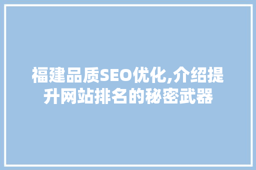 福建品质SEO优化,介绍提升网站排名的秘密武器