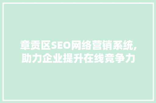 章贡区SEO网络营销系统,助力企业提升在线竞争力