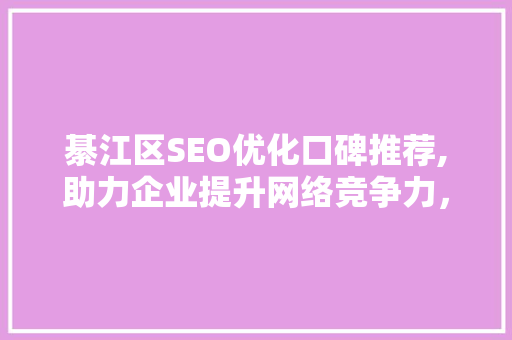 綦江区SEO优化口碑推荐,助力企业提升网络竞争力，抢占市场先机