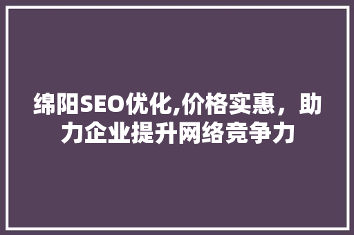 绵阳SEO优化,价格实惠，助力企业提升网络竞争力