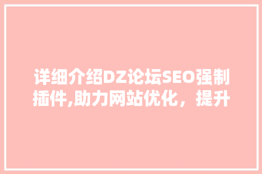 详细介绍DZ论坛SEO强制插件,助力网站优化，提升搜索引擎排名