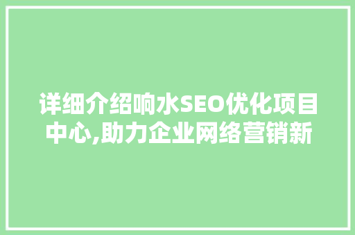 详细介绍响水SEO优化项目中心,助力企业网络营销新篇章