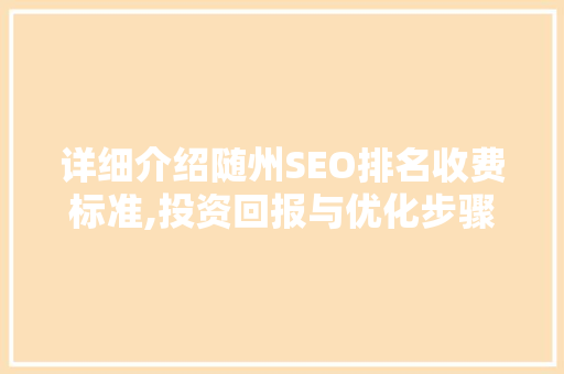 详细介绍随州SEO排名收费标准,投资回报与优化步骤