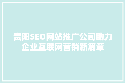 贵阳SEO网站推广公司助力企业互联网营销新篇章