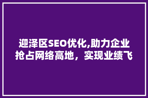 迎泽区SEO优化,助力企业抢占网络高地，实现业绩飞跃