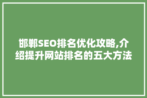 邯郸SEO排名优化攻略,介绍提升网站排名的五大方法