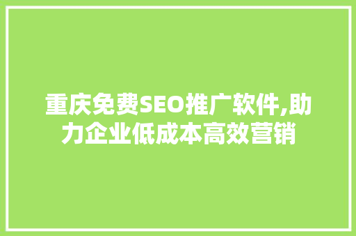 重庆免费SEO推广软件,助力企业低成本高效营销