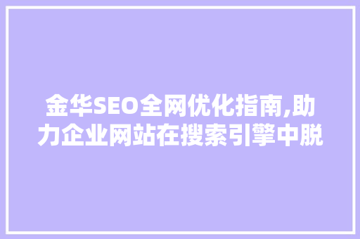 金华SEO全网优化指南,助力企业网站在搜索引擎中脱颖而出