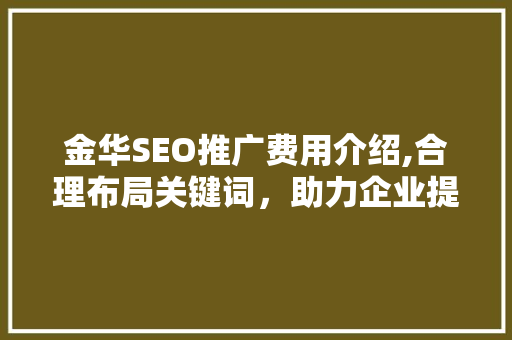 金华SEO推广费用介绍,合理布局关键词，助力企业提升在线竞争力