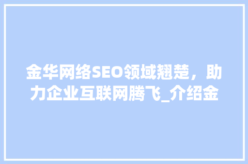 金华网络SEO领域翘楚，助力企业互联网腾飞_介绍金华哪家SEO服务商实力强劲