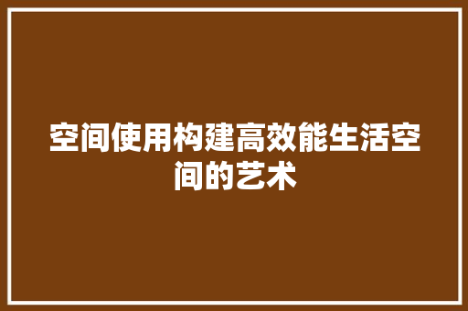 空间使用构建高效能生活空间的艺术