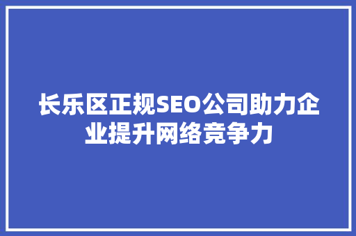 长乐区正规SEO公司助力企业提升网络竞争力