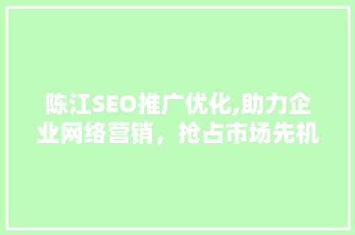 陈江SEO推广优化,助力企业网络营销，抢占市场先机