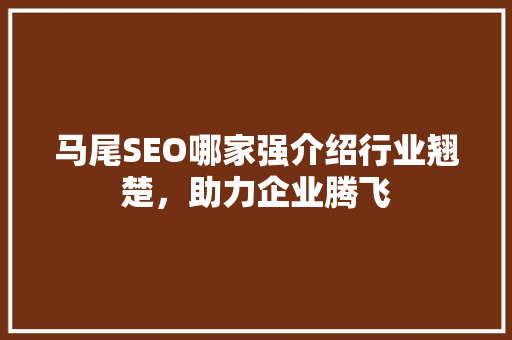 马尾SEO哪家强介绍行业翘楚，助力企业腾飞
