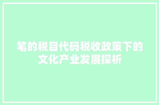 笔的税目代码税收政策下的文化产业发展探析