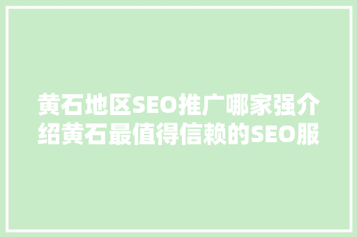 黄石地区SEO推广哪家强介绍黄石最值得信赖的SEO服务品牌