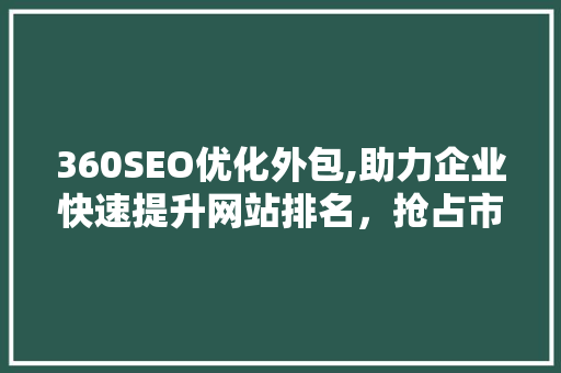 360SEO优化外包,助力企业快速提升网站排名，抢占市场先机