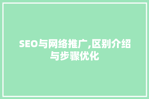 SEO与网络推广,区别介绍与步骤优化