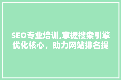 SEO专业培训,掌握搜索引擎优化核心，助力网站排名提升