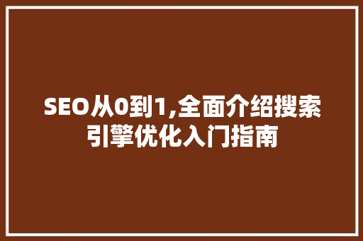 SEO从0到1,全面介绍搜索引擎优化入门指南