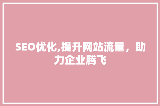 SEO优化,提升网站流量，助力企业腾飞