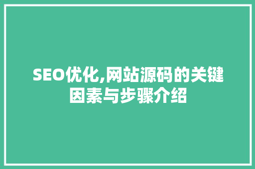 SEO优化,网站源码的关键因素与步骤介绍