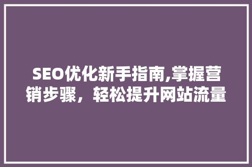 SEO优化新手指南,掌握营销步骤，轻松提升网站流量
