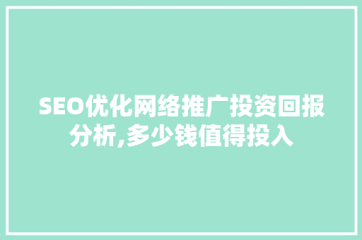 SEO优化网络推广投资回报分析,多少钱值得投入