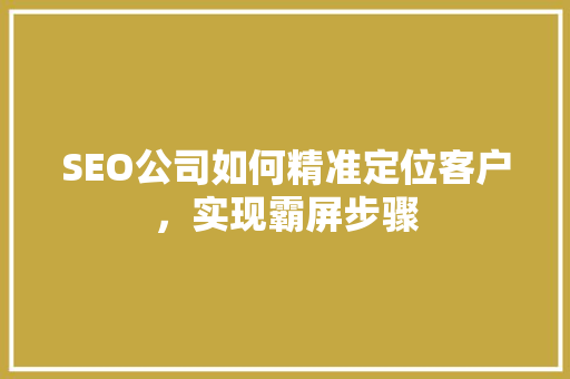 SEO公司如何精准定位客户，实现霸屏步骤