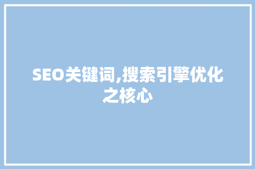 SEO关键词,搜索引擎优化之核心