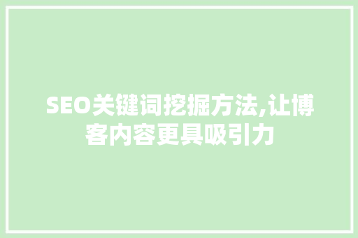 SEO关键词挖掘方法,让博客内容更具吸引力