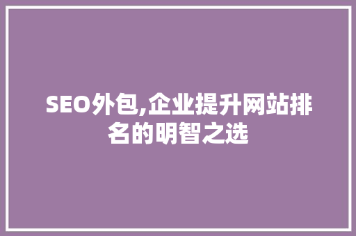 SEO外包,企业提升网站排名的明智之选