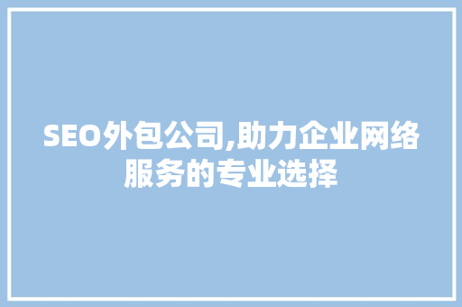 SEO外包公司,助力企业网络服务的专业选择