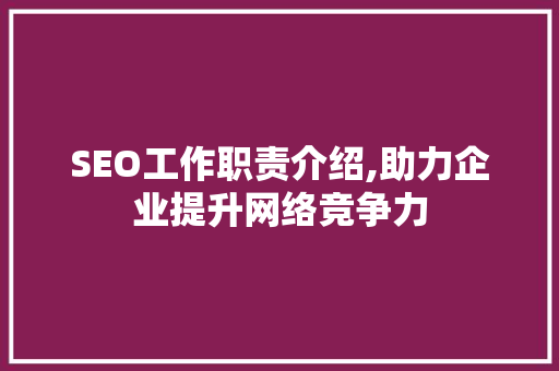 SEO工作职责介绍,助力企业提升网络竞争力