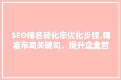 SEO排名转化率优化步骤,精准布局关键词，提升企业营销效果